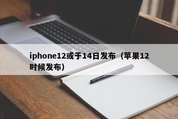 iphone12或于14日发布（苹果12时候发布）