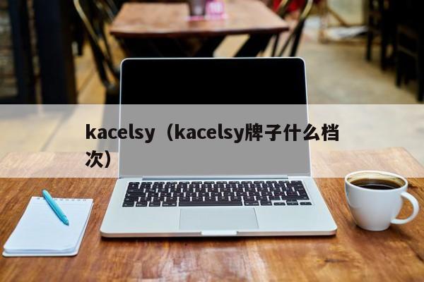 kacelsy（kacelsy牌子什么档次）
